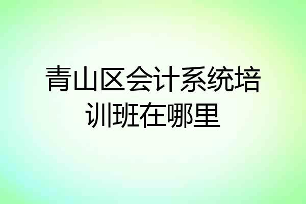 青山区会计系统培训班在哪里