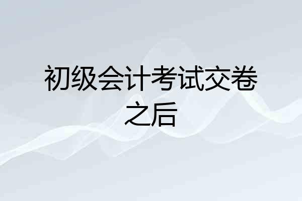 初级会计考试交卷之后