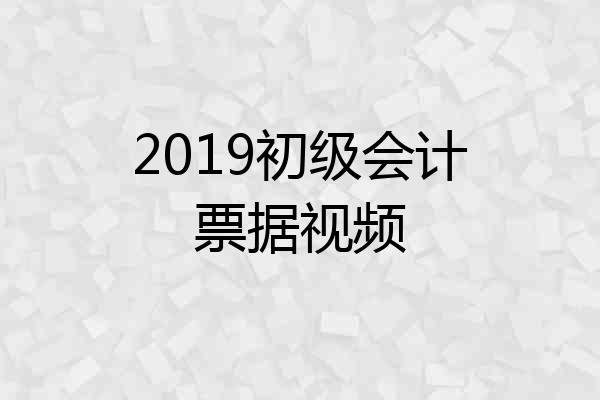 2019初级会计票据视频
