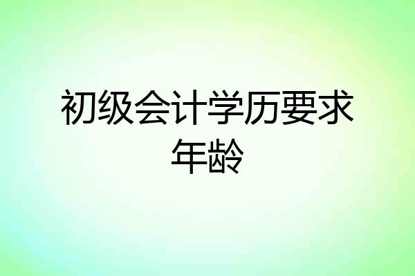 初级会计学历要求年龄