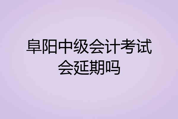 阜阳中级会计考试会延期吗