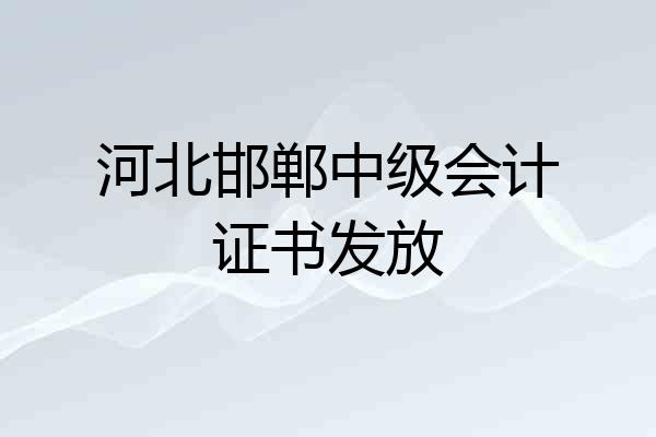 河北邯郸中级会计证书发放