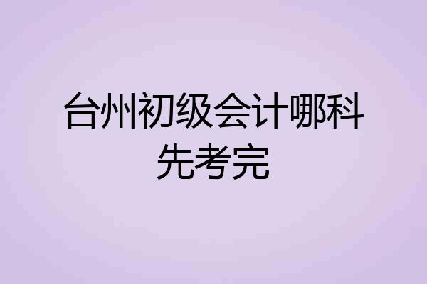 台州初级会计哪科先考完