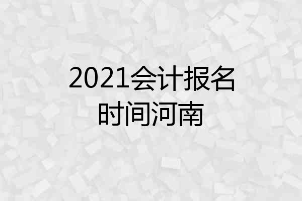 2021会计报名时间河南