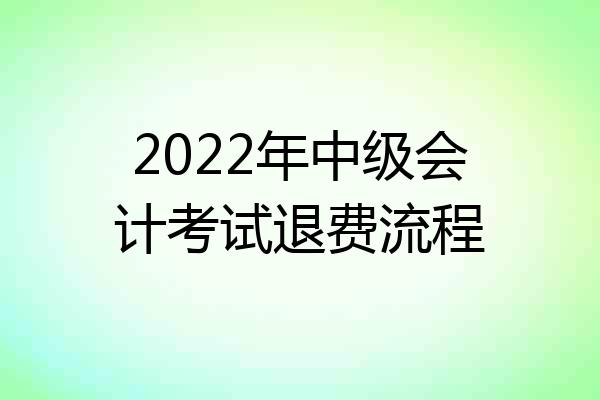 2022年中级会计考试退费流程