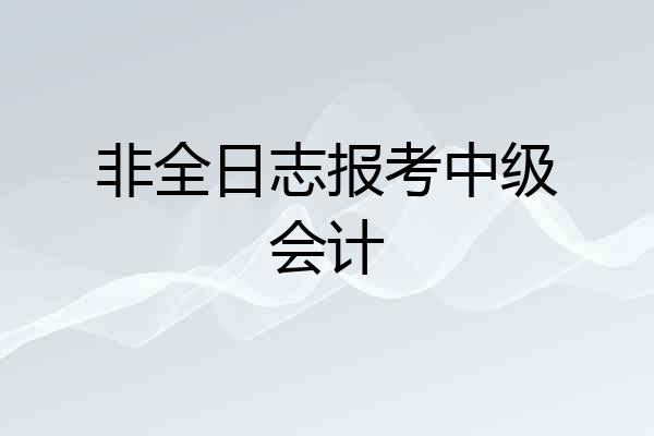 非全日志报考中级会计