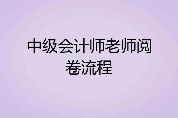 中级会计师老师阅卷流程