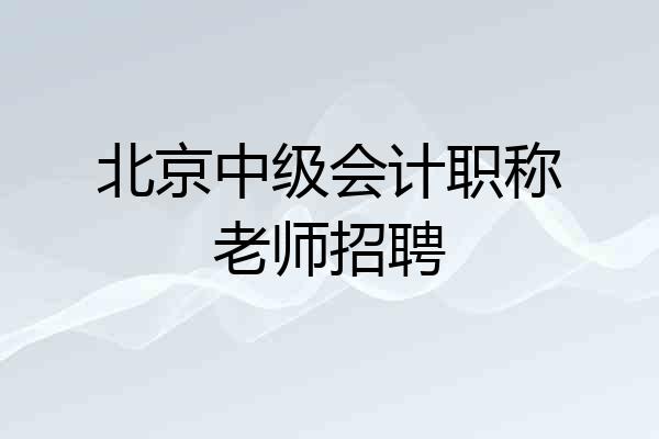 北京中级会计职称老师招聘