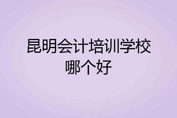 昆明会计培训学校哪个好