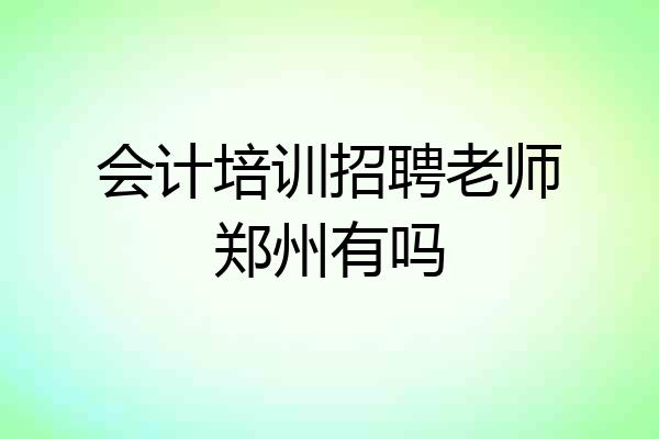 会计培训招聘老师郑州有吗