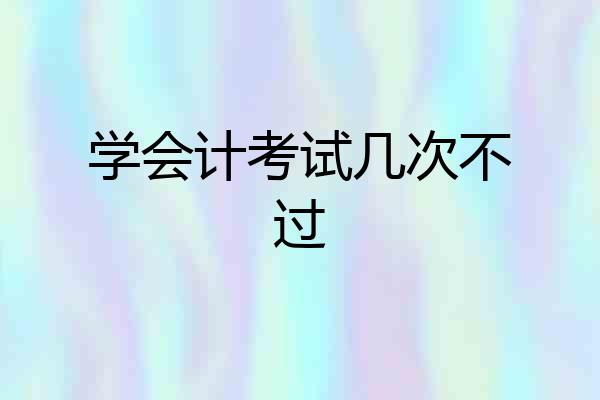 学会计考试几次不过