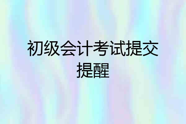 初级会计考试提交提醒