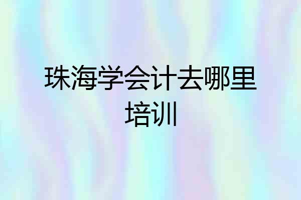珠海学会计去哪里培训