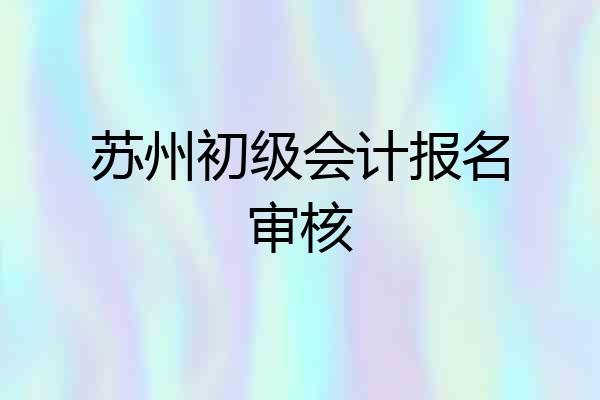 苏州初级会计报名审核