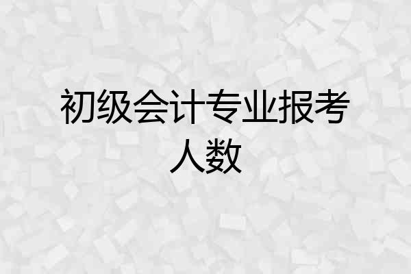 初级会计专业报考人数