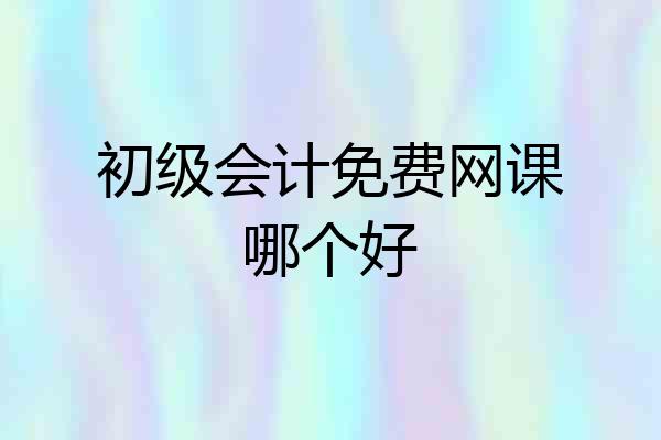 初级会计免费网课哪个好