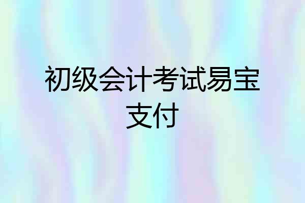 初级会计考试易宝支付