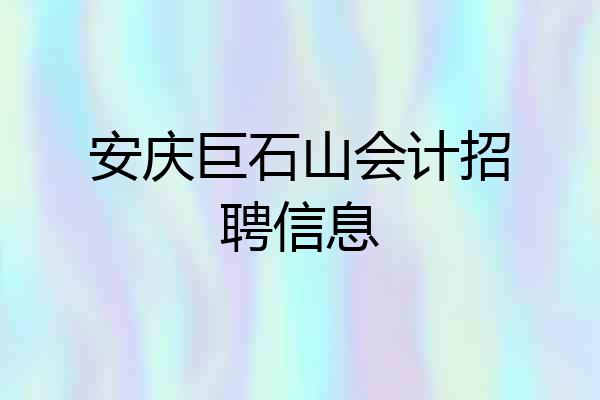 安庆巨石山会计招聘信息