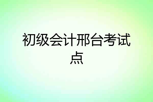 初级会计邢台考试点