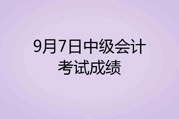 9月7日中级会计考试成绩