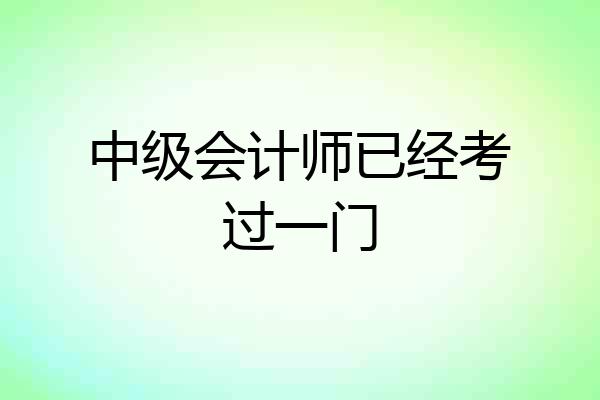 中级会计师已经考过一门