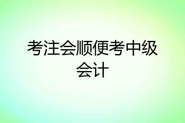 考注会顺便考中级会计