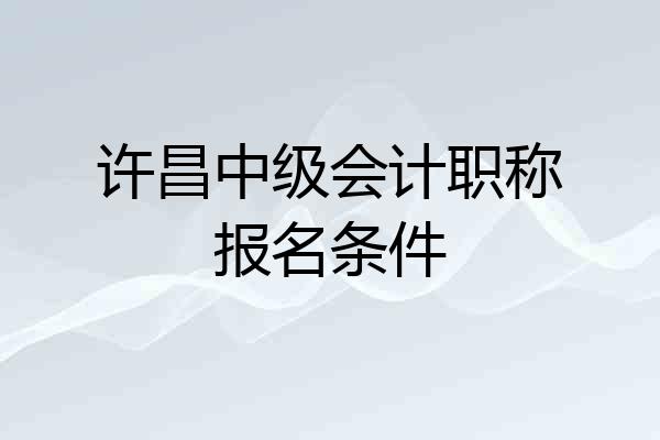 许昌中级会计职称报名条件