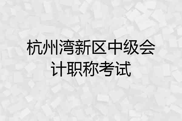 杭州湾新区中级会计职称考试