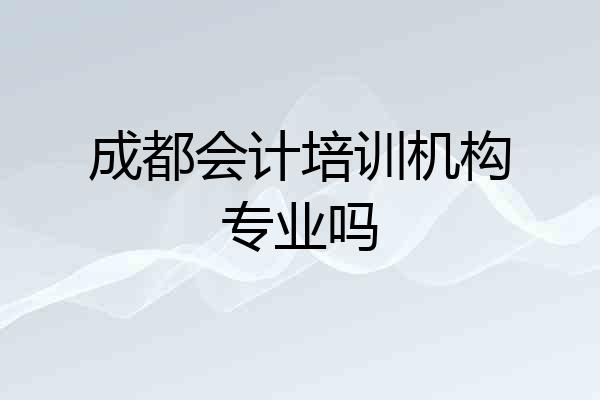 成都会计培训机构专业吗