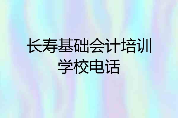 长寿基础会计培训学校电话