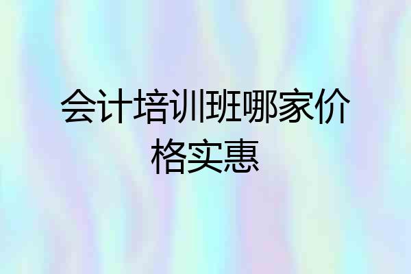 会计培训班哪家价格实惠