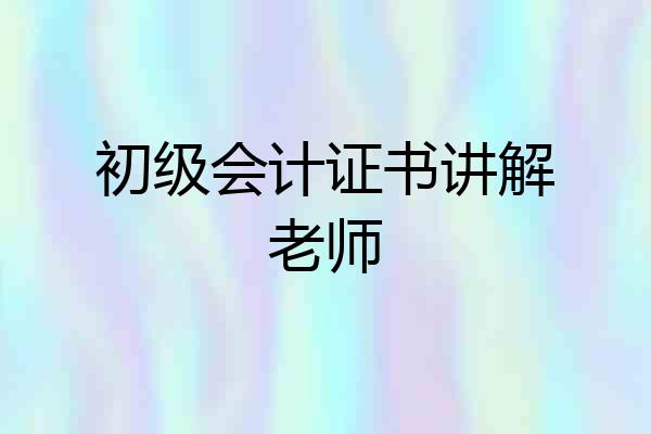 初级会计证书讲解老师