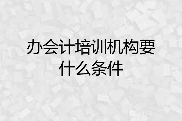 办会计培训机构要什么条件