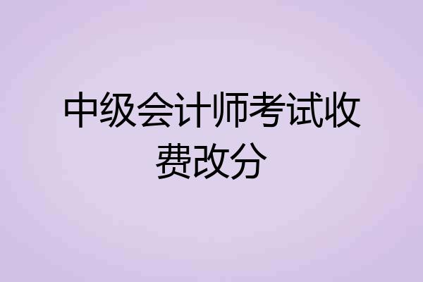 中级会计师考试收费改分