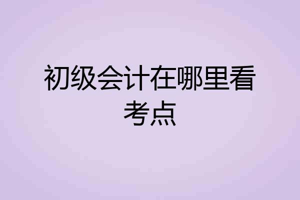 初级会计在哪里看考点