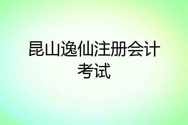 昆山逸仙注册会计考试