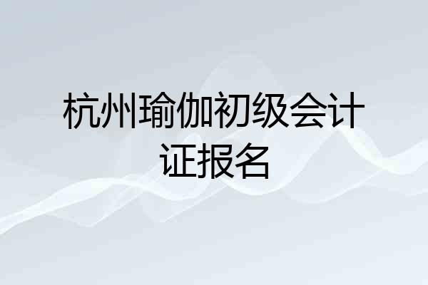 杭州瑜伽初级会计证报名