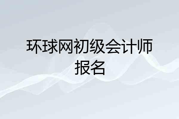 环球网初级会计师报名