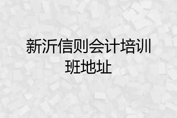 新沂信则会计培训班地址