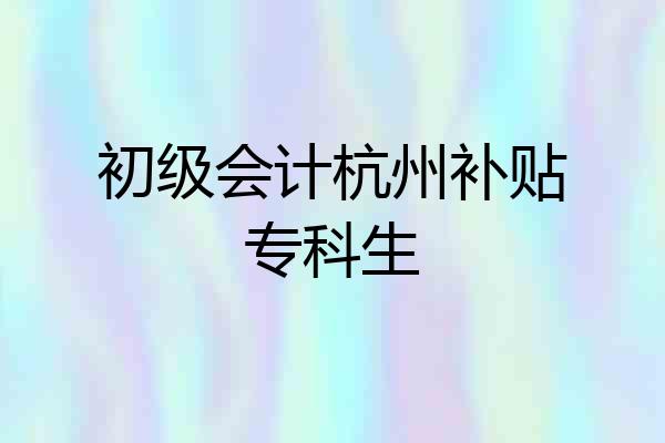 初级会计杭州补贴专科生