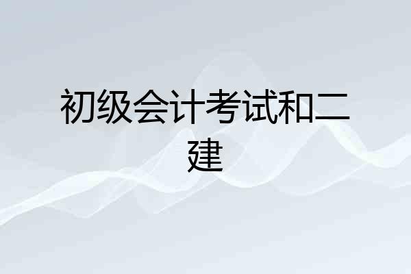 初级会计考试和二建