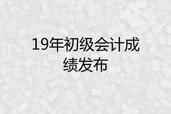19年初级会计成绩发布