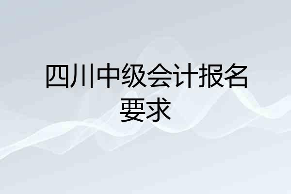 四川中级会计报名要求