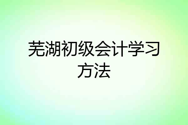 芜湖初级会计学习方法