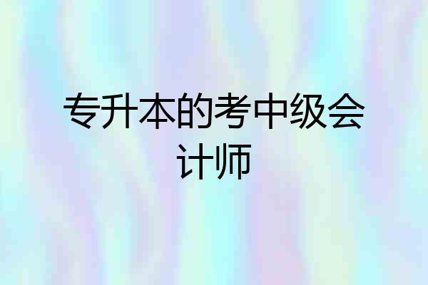 专升本的考中级会计师