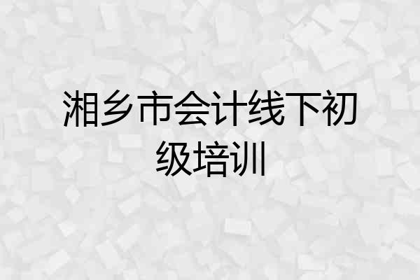 湘乡市会计线下初级培训
