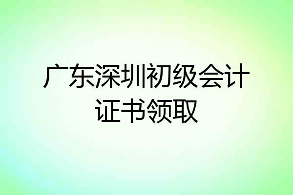 广东深圳初级会计证书领取