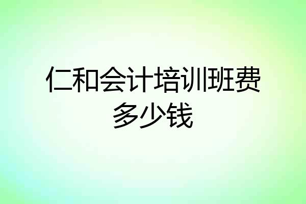 仁和会计培训班费多少钱