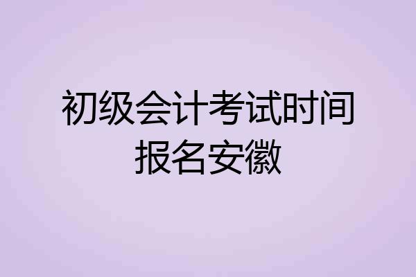 初级会计考试时间报名安徽