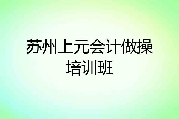 苏州上元会计做操培训班